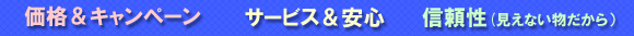 価格&キャンペーン サービス&安心 信頼性(見えない物だから)